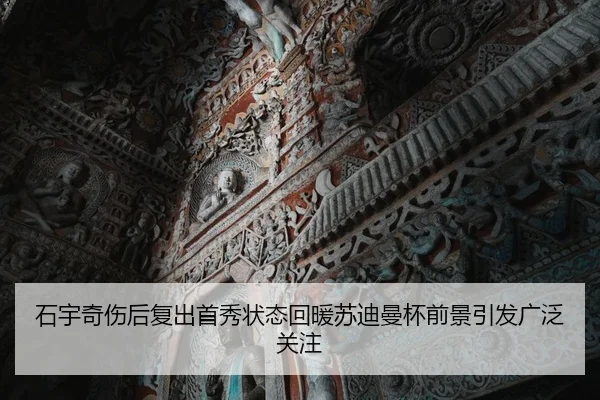 石宇奇伤后复出首秀状态回暖苏迪曼杯前景引发广泛关注
