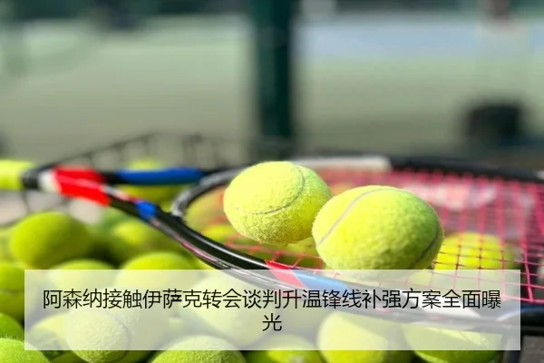 阿森纳接触伊萨克转会谈判升温锋线补强方案全面曝光