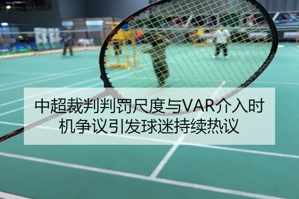 中超裁判判罚尺度与VAR介入时机争议引发球迷持续热议